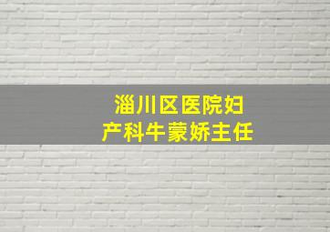 淄川区医院妇产科牛蒙娇主任