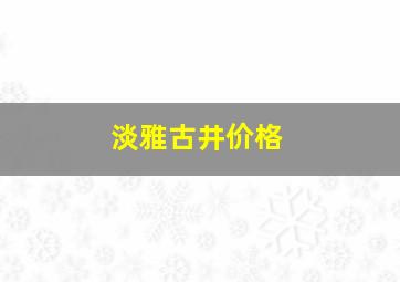 淡雅古井价格