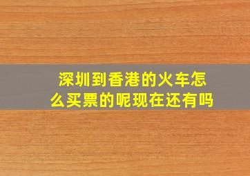 深圳到香港的火车怎么买票的呢现在还有吗