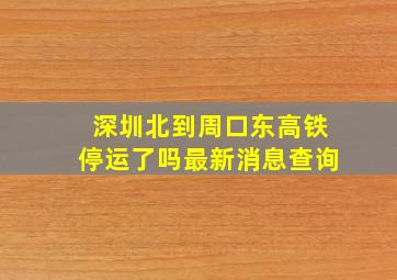 深圳北到周口东高铁停运了吗最新消息查询