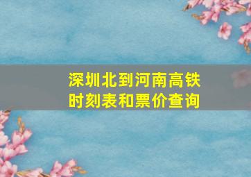 深圳北到河南高铁时刻表和票价查询