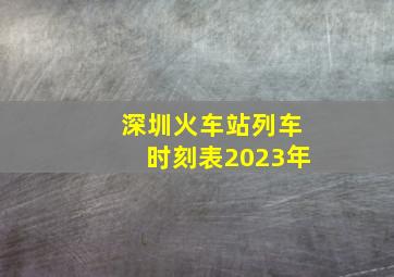 深圳火车站列车时刻表2023年