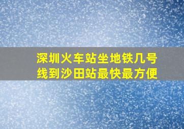 深圳火车站坐地铁几号线到沙田站最快最方便