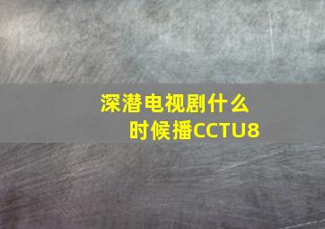 深潜电视剧什么时候播CCTU8