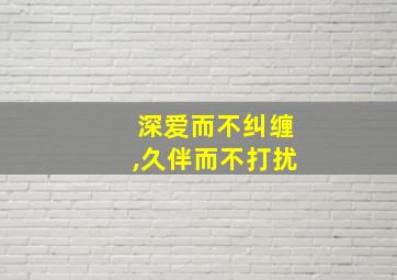 深爱而不纠缠,久伴而不打扰