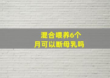 混合喂养6个月可以断母乳吗