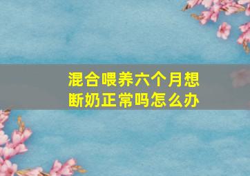 混合喂养六个月想断奶正常吗怎么办