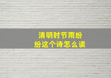 清明时节雨纷纷这个诗怎么读