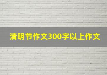 清明节作文300字以上作文