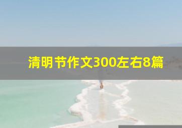 清明节作文300左右8篇