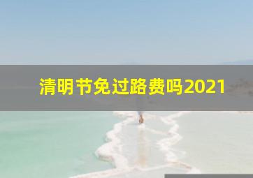 清明节免过路费吗2021