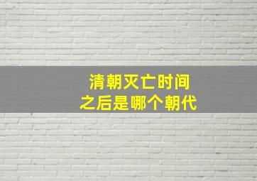 清朝灭亡时间之后是哪个朝代