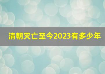 清朝灭亡至今2023有多少年