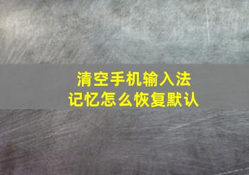 清空手机输入法记忆怎么恢复默认