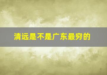 清远是不是广东最穷的