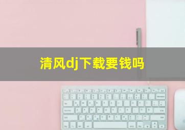 清风dj下载要钱吗