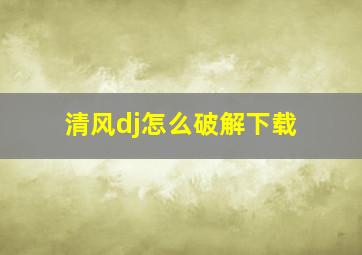 清风dj怎么破解下载