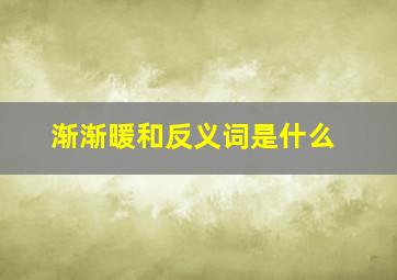 渐渐暖和反义词是什么