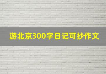 游北京300字日记可抄作文