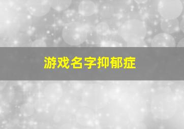 游戏名字抑郁症