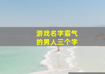 游戏名字霸气的男人三个字