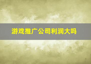 游戏推广公司利润大吗