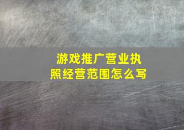 游戏推广营业执照经营范围怎么写