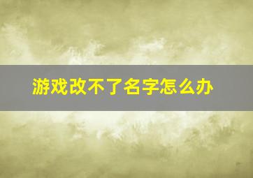 游戏改不了名字怎么办