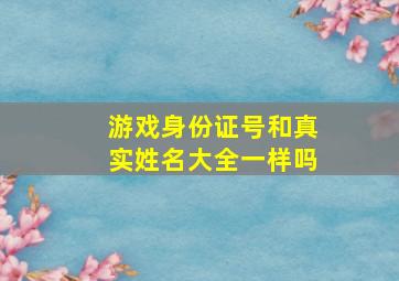 游戏身份证号和真实姓名大全一样吗