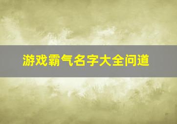 游戏霸气名字大全问道