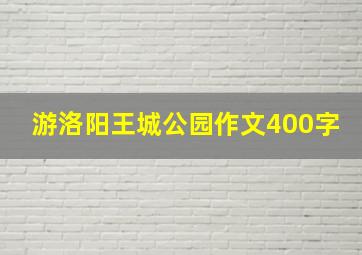 游洛阳王城公园作文400字