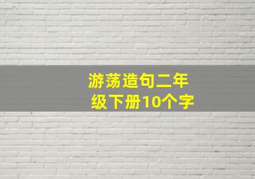 游荡造句二年级下册10个字