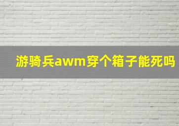 游骑兵awm穿个箱子能死吗