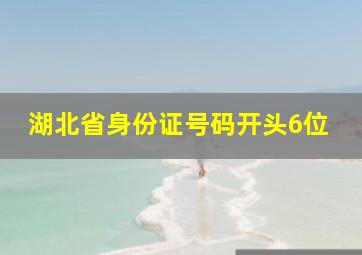 湖北省身份证号码开头6位