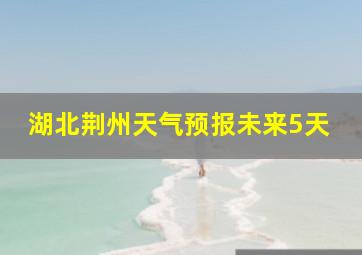 湖北荆州天气预报未来5天