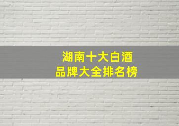 湖南十大白酒品牌大全排名榜