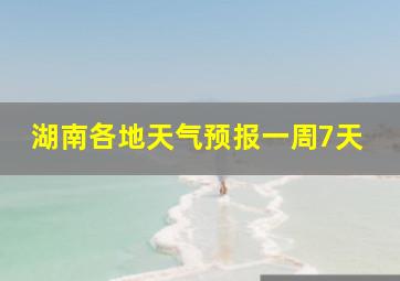 湖南各地天气预报一周7天