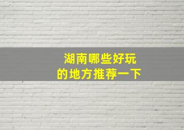 湖南哪些好玩的地方推荐一下