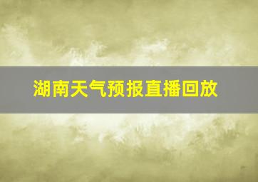 湖南天气预报直播回放