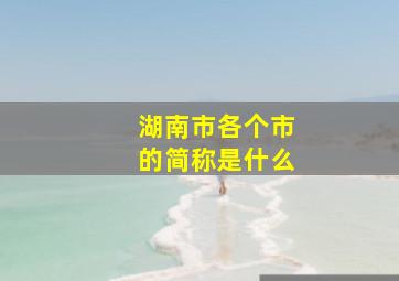 湖南市各个市的简称是什么