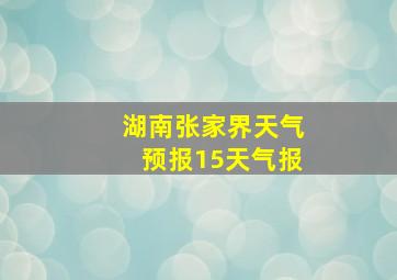 湖南张家界天气预报15天气报