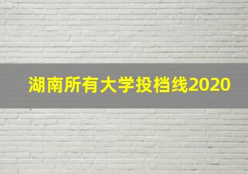 湖南所有大学投档线2020