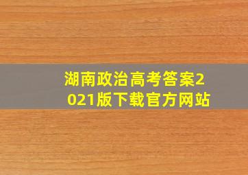 湖南政治高考答案2021版下载官方网站