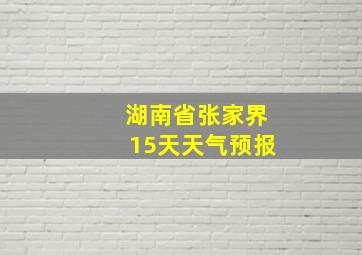 湖南省张家界15天天气预报