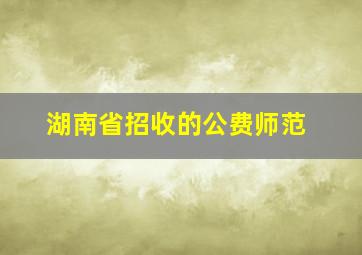 湖南省招收的公费师范