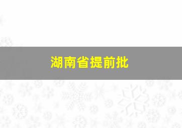 湖南省提前批