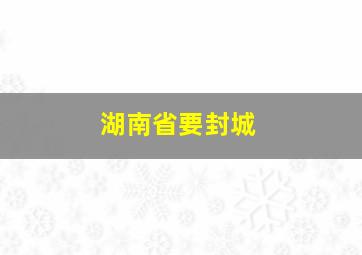 湖南省要封城