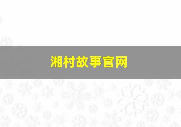 湘村故事官网