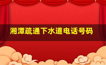 湘潭疏通下水道电话号码