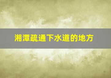 湘潭疏通下水道的地方